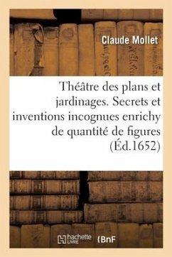 Théâtre Des Plans Et Jardinages Contenant Des Secrets Et Des Inventions Incognues: Pour Ceux Qui s'Occupent À La Culture Des Jardins. Le Tout Enrichy - Mollet, Claude