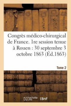 Congrès Médico-Chirurgical de France. 1re Session Tenue À Rouen Du 30 Septembre Au 3 Tome 2: Octobre 1863. - Sans Auteur