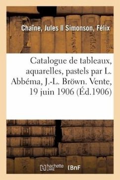 Catalogue de Tableaux Modernes, Aquarelles, Pastels, Dessins Par L. Abbéma, J.-L. Bröwn - Chaîne, Jules; Simonson, Félix