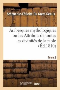 Arabesques Mythologiques Ou Les Attributs de Toutes Les Divinités de la Fable. Tome 2 - Genlis, Stéphanie-Félicité Du Crest