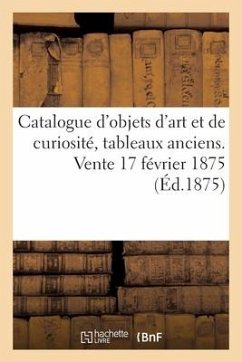 Catalogue d'Objets d'Art Et de Curiosité, Tableaux Anciens. Vente 17 Février 1875 - Mannheim, Charles; Féral, Eugène