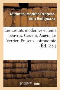 Les Savants Modernes Et Leurs Oeuvres. Cassini, Arago, Le Verrier, Puiseux, Astronomie - Drohojowska, Antoinette-Joséphine-Françoise-Anne