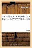 L'Enseignement Supérieur En France, 1789-1889. Tome 1