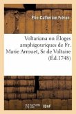 Voltariana Ou Éloges Amphigouriques de Fr. Marie Arrouet, Sr de Voltaire
