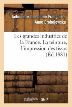 Les Grandes Industries de la France. La Teinture, l'Impression Des Tissus - Drohojowska, Antoinette-Joséphine-Françoise-Anne