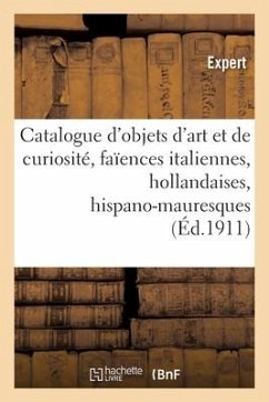Catalogue d'Objets d'Art Et de Curiosité, Faïences Italiennes, Hollandaises Et Hispano-Mauresques - Mannheim, Mm