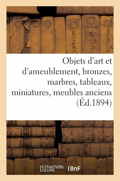 Objets d'Art Et d'Ameublement, Bronzes, Marbres, Tableaux, Miniatures, Meubles Anciens Et de Style Objets d'Art Et d'Ameublement, Bronzes, Marbres, Tableaux, Miniatures, Meubles Anciens Et de Style