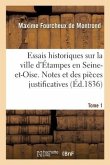 Essais Historiques Sur La Ville d'Étampes En Seine-Et-Oise. Notes Et Pièces Justificatives