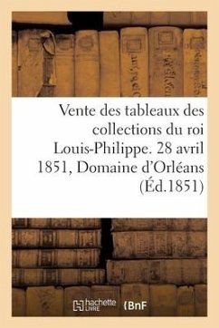 Ordre Des Vacations de la Vente Des Tableaux Anciens Et Modernes: Provenant Des Collections Du Feu Roi Louis-Philippe. 28 Avril 1851, Domaine d'Orléan - Defer, Pierre