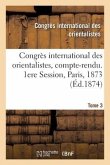 Congrès International Des Orientalistes, Compte-Rendu. 1ere Session, Paris, 1873. Tome 3