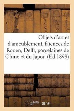 Objets d'Art Et d'Ameublement, Faïences de Rouen, Delft, Porcelaines de la Chine Et Du Japon, Tapis - Collectif