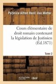 Cours Élémentaire de Droit Romain Contenant La Législation de Justinien