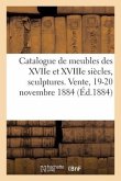 Catalogue de Meubles Anciens Des Xviie Et Xviiie Siècles, Sculptures, Bronzes, Curiosités