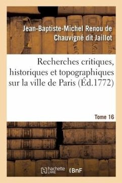 Recherches Critiques, Historiques Et Topographiques Sur La Ville de Paris. Tome 16 - Renou de Chauvigné Dit Jaillot, Jean-Baptiste-Michel