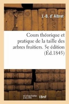 Cours Théorique Et Pratique de la Taille Des Arbres Fruitiers. 5e Édition - D' Albret, J -B