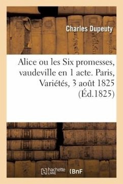 Alice Ou Les Six Promesses, Vaudeville En 1 Acte. Paris, Variétés, 3 Aout 1825 - Dupeuty-C