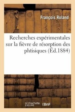 Recherches Expérimentales Sur La Fièvre de Résorption Des Phtisiques - Roland, François