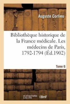 Bibliothèque Historique de la France Médicale. Tome 6. Les Médecins de Paris, 1792-1794 - Corlieu, Auguste