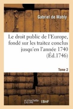 Le Droit Public de l'Europe, Fondé Sur Les Traitez Conclus Jusqu'en l'Année 1740. Tome 2 - Mably-G