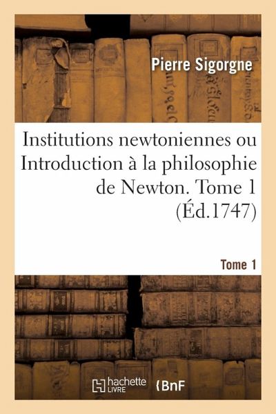 Institutions Newtoniennes Ou Introduction À La Philosophie de Newton. Tome 1