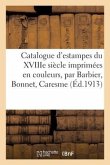 Catalogue d'Estampes Du Xviiie Siècle Imprimées En Couleurs, Oeuvres de Barbier, Bonnet, Caresme