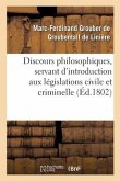 Discours Philosophiques, Servant d'Introduction Aux Législations Civile Et Criminelle