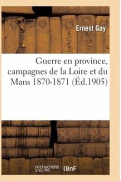 Guerre En Province, Campagnes de la Loire Et Du Mans 1870-1871 - Gay, Ernest