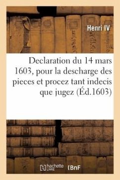 Declaration Du Roy Du 14 Mars 1603, Pour La Descharge Des Pieces Et Procez Tant Indecis Que Jugez - Henri IV