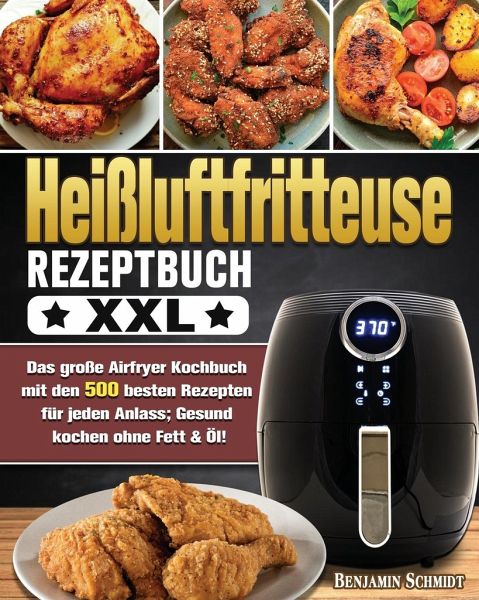 Heißluftfritteuse Rezeptbuch XXL: Das große Airfryer Kochbuch mit den 500 …  von Benjamin Schmidt als Taschenbuch - Portofrei bei bücher.de