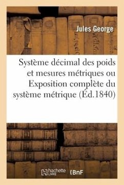 Système Décimal Des Poids Et Mesures Métriques: Exposition Complète Du Système Métrique Ramené À Sa Simplicité Première - George, Jules