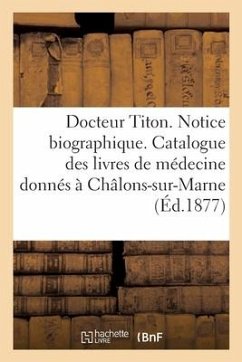 Docteur Titon. Notice Biographique Et Liste Des Livres Médicaux Qu'il a Offerts À Châlons-Sur-Marne - Gillet, Charles