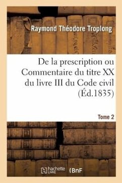 de la Prescription Ou Commentaire Du Titre XX Du Livre III Du Code Civil - Troplong-R