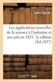 Les Applications Nouvelles de la Science À l'Industrie Et Aux Arts En 1855. 2e Édition