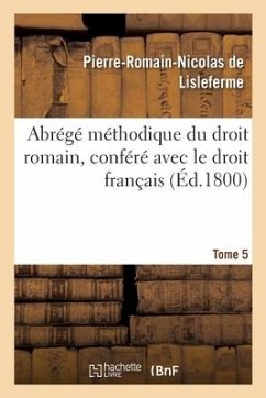 Abrégé Méthodique Du Droit Romain, Conféré Avec Le Droit Français. Tome 5 - de Lisleferme, Pierre-Romain-Nicolas