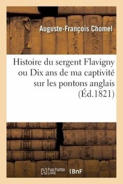 Histoire Du Sergent Flavigny Ou Dix ANS de Ma Captivité Sur Les Pontons Anglais - Chomel, Auguste-François