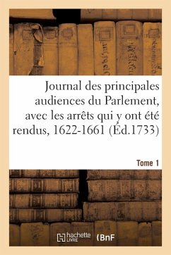 Cover Journal Des Principales Audiences Du Parlement, Et Arrêts Qui Y Ont Été Rendus. Tome 1. 1622-1661