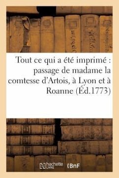 Recueil de Tout Ce Qui a Été Imprimé Relativement Au Passage de Madame La Comtesse: D'Artois, À Lyon Et À Roanne - A de la Roche