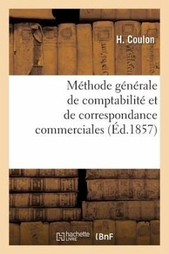 Méthode Générale de Comptabilité Et de Correspondance Commerciales: Ou La Tenue Des Livres En Parties Doubles Raisonnée Mathématiquement - Coulon-H