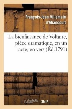 La Bienfaisance de Voltaire, Pièce Dramatique, En Un Acte, En Vers - Villemain d'Abancourt, François-Jean