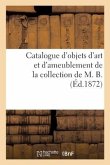 Catalogue d'Objets d'Art Et d'Ameublement de la Collection de M. B.
