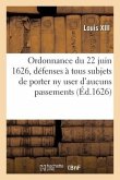 Ordonnance du Roy du 22 juin 1626, portant défenses à tous ses subjets de porter ny user doresnavant