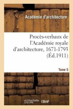 Procès-Verbaux de l'Académie Royale d'Architecture, 1671-1793. Tome 5 - Lemonnier, Henry; Viennot, William