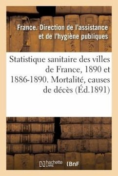 Statistique Sanitaire Des Villes de France. Année 1890 Et Période Quinquennale 1886-1890: Mortalité Générale. Principales Causes de Décès. Mortalité P - Assistance Publique