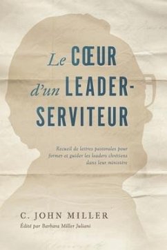 Le coeur d'un leader-serviteur: Recueil de lettres pastorales pour former et guider les leaders chrétiens dans leur ministère - Miller, C. John