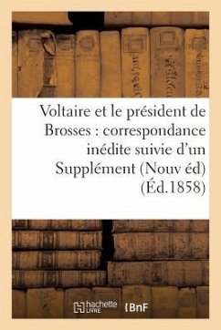 Voltaire Et Le Président de Brosses: Correspondance Inédite Suivie d'Un Supplément À La - Voltaire