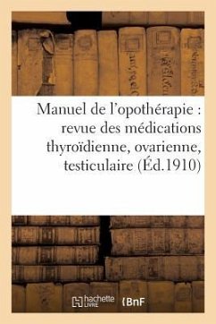 Manuel de l'Opothérapie: Revue Des Médications Thyroïdienne, Ovarienne, Testiculaire Ou - Laboratoire Chaix