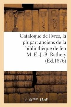 Catalogue de Livres, La Plupart Anciens de la Bibliothèque de Feu M. E.-J.-B. Rathery - Collectif