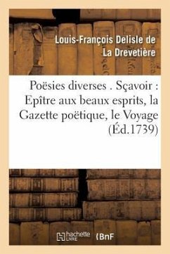 Poësies Diverses . Sçavoir: Epître Aux Beaux Esprits, La Gazette Poëtique, Le Voyage de - DeLisle de la Drevetière, Louis-François