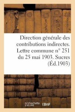 Direction Générale Des Contributions Indirectes. Lettre Commune No 251 Du 25 Mai 1903. Sucres: Application de la Loi Du 28 Janvier 1903. Dispositions - Sans Auteur