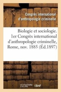 Biologie Et Sociologie. 1er Congrès International d'Anthropologie Criminelle, Rome, Novembre 1885 - Congrès International d'Anthropologie Criminelle